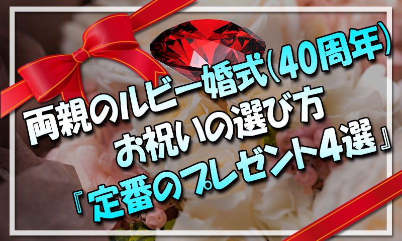 両親のルビー婚式結婚40周年のお祝いの選び方『定番のプレゼント４選』