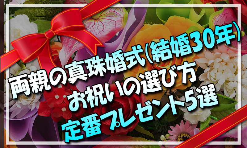 両親の真珠婚式結婚30周年のお祝いの選び方『みんなの定番プレゼント5選』